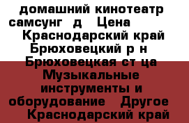 домашний кинотеатр самсунг 3д › Цена ­ 25 000 - Краснодарский край, Брюховецкий р-н, Брюховецкая ст-ца Музыкальные инструменты и оборудование » Другое   . Краснодарский край